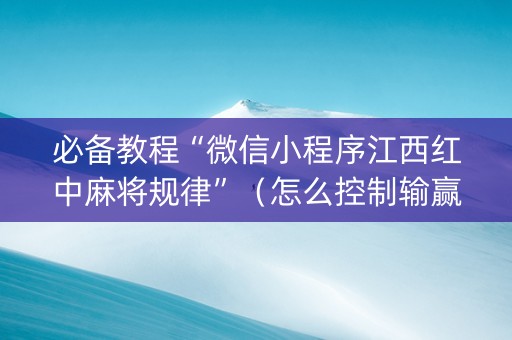 必备教程“微信小程序江西红中麻将规律”（怎么控制输赢)