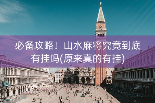 必备攻略！山水麻将究竟到底有挂吗(原来真的有挂)