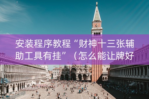 安装程序教程“财神十三张辅助工具有挂”（怎么能让牌好一点)