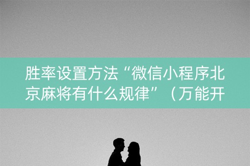 胜率设置方法“微信小程序北京麻将有什么规律”（万能开挂器)