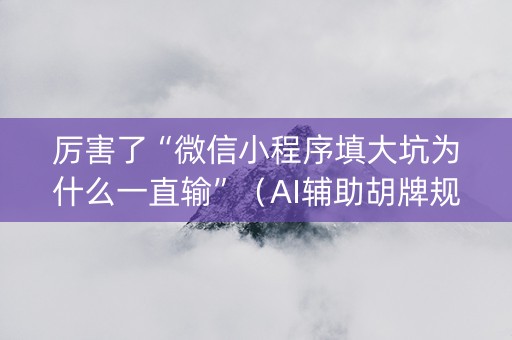 厉害了“微信小程序填大坑为什么一直输”（AI辅助胡牌规则)