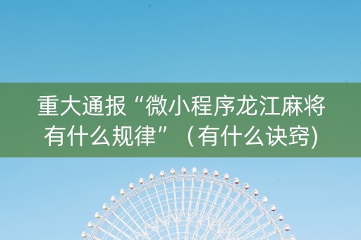 重大通报“微小程序龙江麻将有什么规律”（有什么诀窍)