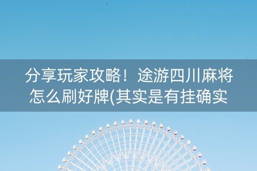 分享玩家攻略！途游四川麻将怎么刷好牌(其实是有挂确实有挂)