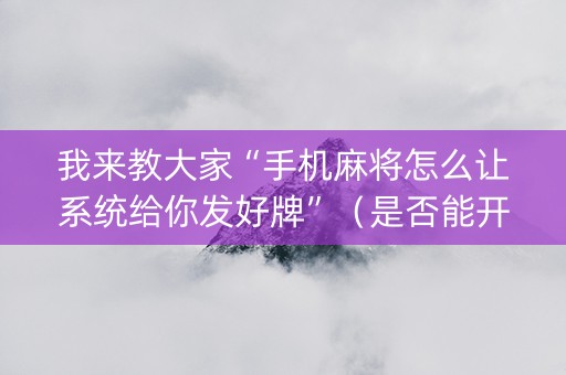 我来教大家“手机麻将怎么让系统给你发好牌”（是否能开挂)