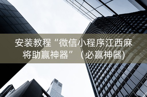 安装教程“微信小程序江西麻将助赢神器”（必赢神器)