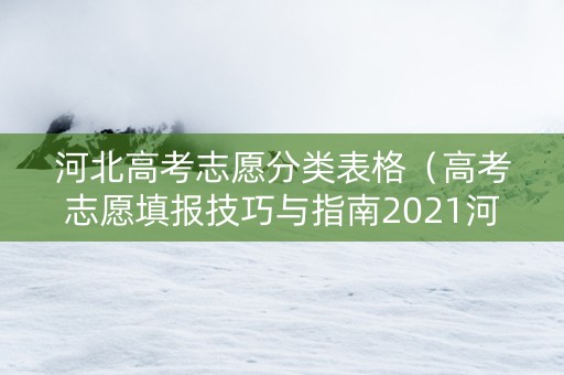 河北高考志愿分类表格（高考志愿填报技巧与指南2021河北）