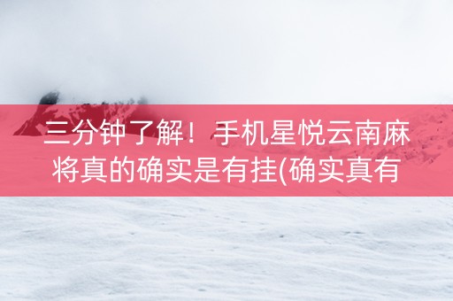 三分钟了解！手机星悦云南麻将真的确实是有挂(确实真有挂)