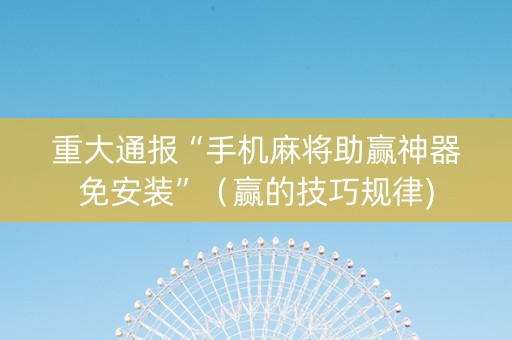 重大通报“手机麻将助赢神器免安装”（赢的技巧规律)