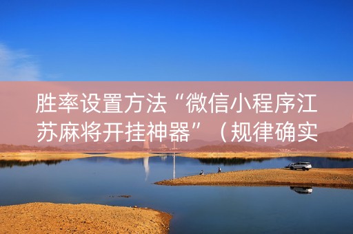 胜率设置方法“微信小程序江苏麻将开挂神器”（规律确实有挂)