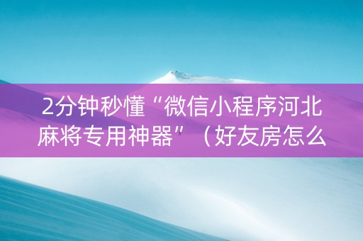 2分钟秒懂“微信小程序河北麻将专用神器”（好友房怎么才能赢)