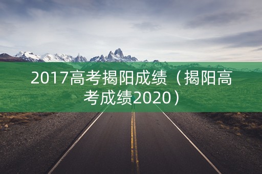 2017高考揭阳成绩（揭阳高考成绩2020）