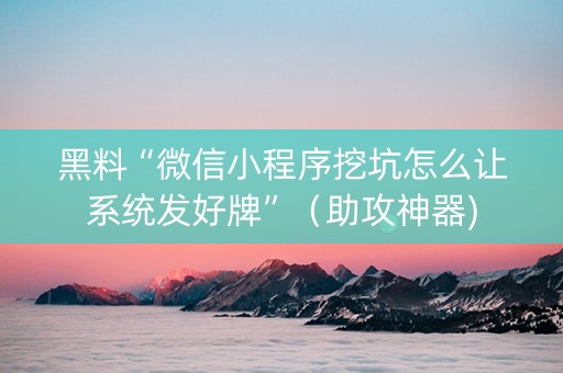 黑料“微信小程序挖坑怎么让系统发好牌”（助攻神器)