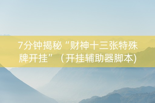 7分钟揭秘“财神十三张特殊牌开挂”（开挂辅助器脚本)