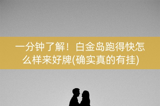 一分钟了解！白金岛跑得快怎么样来好牌(确实真的有挂)