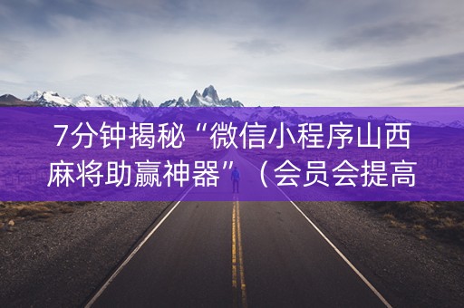 7分钟揭秘“微信小程序山西麻将助赢神器”（会员会提高胜率吗)