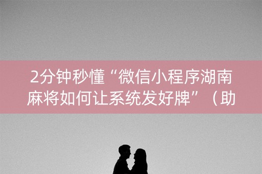 2分钟秒懂“微信小程序湖南麻将如何让系统发好牌”（助赢神器)