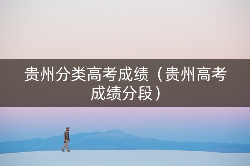 贵州分类高考成绩（贵州高考成绩分段）