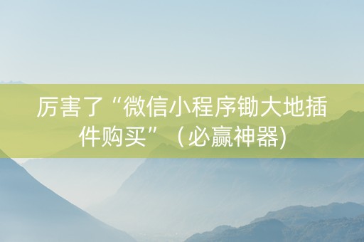 厉害了“微信小程序锄大地插件购买”（必赢神器)