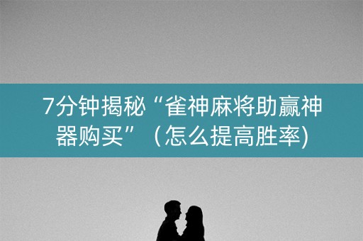 7分钟揭秘“雀神麻将助赢神器购买”（怎么提高胜率)