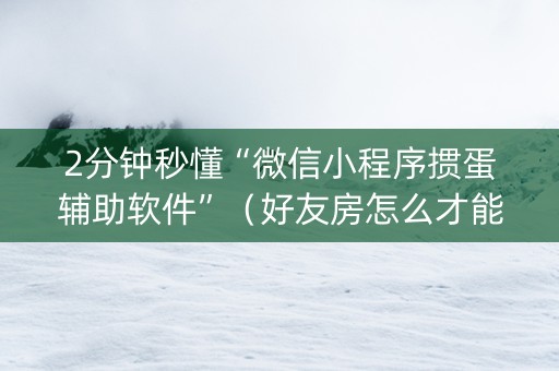 2分钟秒懂“微信小程序掼蛋辅助软件”（好友房怎么才能赢)
