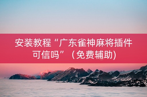 安装教程“广东雀神麻将插件可信吗”（免费辅助)