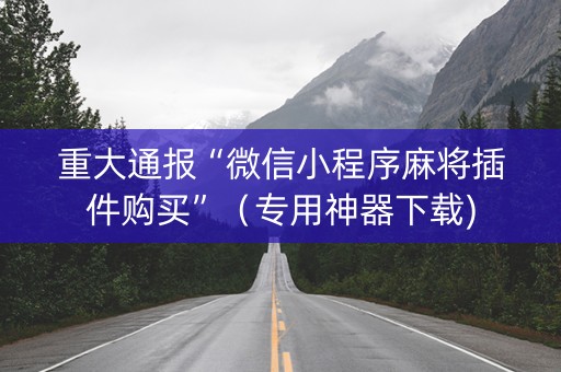 重大通报“微信小程序麻将插件购买”（专用神器下载)