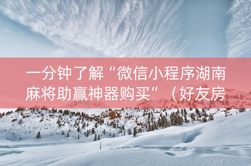 一分钟了解“微信小程序湖南麻将助赢神器购买”（好友房怎么才能赢)