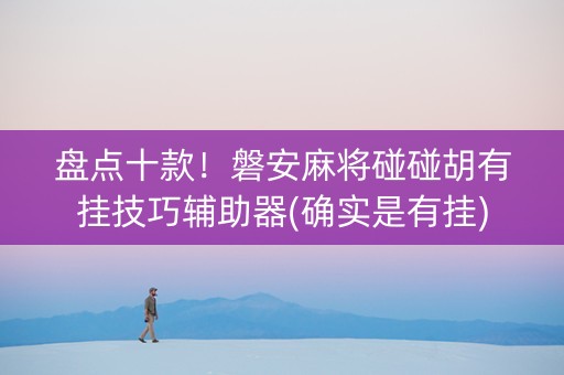 盘点十款！磐安麻将碰碰胡有挂技巧辅助器(确实是有挂)