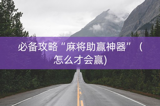 必备攻略“麻将助赢神器”（怎么才会赢)