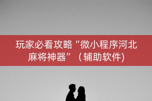 玩家必看攻略“微小程序河北麻将神器”（辅助软件)