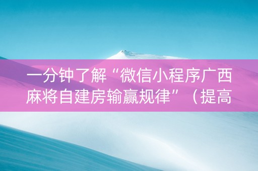 一分钟了解“微信小程序广西麻将自建房输赢规律”（提高胜率技巧)