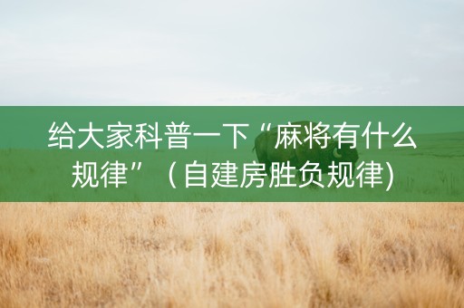 给大家科普一下“麻将有什么规律”（自建房胜负规律)