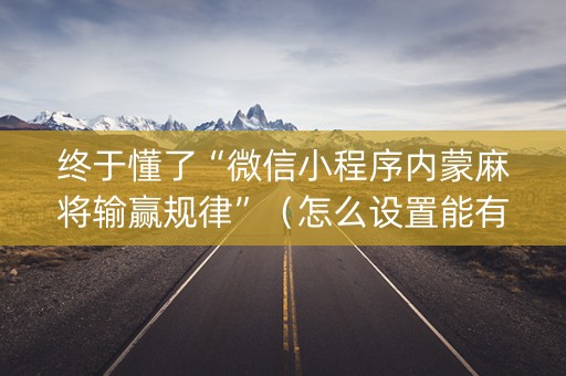 终于懂了“微信小程序内蒙麻将输赢规律”（怎么设置能有好牌)