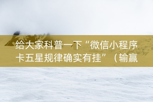 给大家科普一下“微信小程序卡五星规律确实有挂”（输赢规律)
