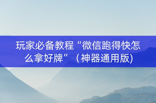 玩家必备教程“微信跑得快怎么拿好牌”（神器通用版)