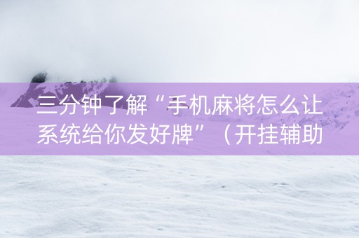 三分钟了解“手机麻将怎么让系统给你发好牌”（开挂辅助插件)