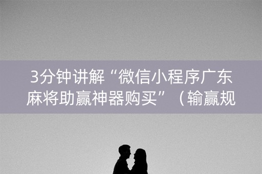 3分钟讲解“微信小程序广东麻将助赢神器购买”（输赢规律)