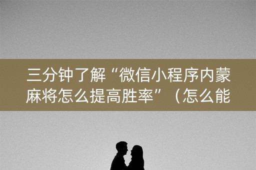 三分钟了解“微信小程序内蒙麻将怎么提高胜率”（怎么能得到好牌)