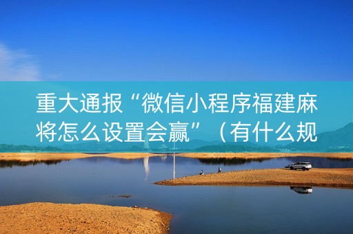 重大通报“微信小程序福建麻将怎么设置会赢”（有什么规律)