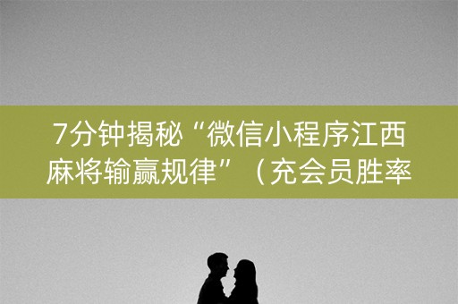 7分钟揭秘“微信小程序江西麻将输赢规律”（充会员胜率高)