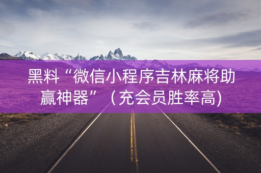 黑料“微信小程序吉林麻将助赢神器”（充会员胜率高)