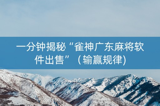 一分钟揭秘“雀神广东麻将软件出售”（输赢规律)