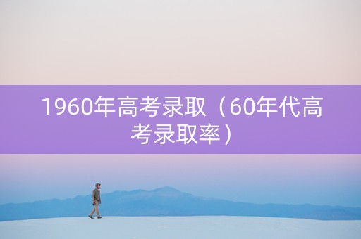 1960年高考录取（60年代高考录取率）