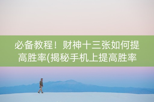 必备教程！财神十三张如何提高胜率(揭秘手机上提高胜率)
