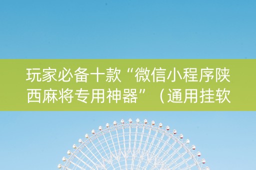 玩家必备十款“微信小程序陕西麻将专用神器”（通用挂软件多少钱)
