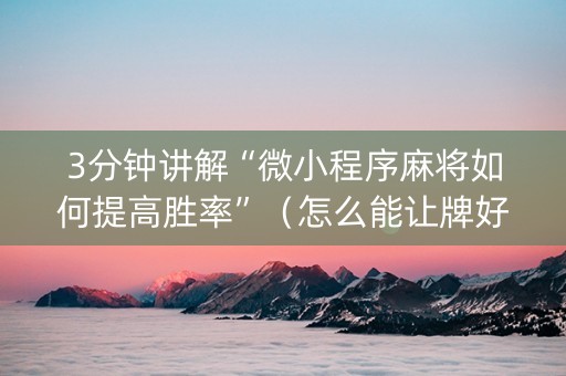 3分钟讲解“微小程序麻将如何提高胜率”（怎么能让牌好一点)