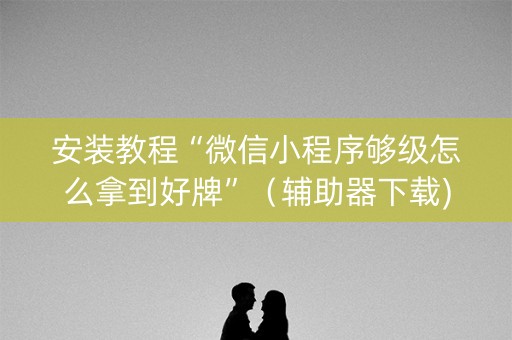 安装教程“微信小程序够级怎么拿到好牌”（辅助器下载)