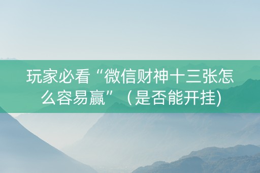 玩家必看“微信财神十三张怎么容易赢”（是否能开挂)