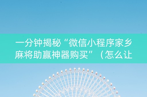 一分钟揭秘“微信小程序家乡麻将助赢神器购买”（怎么让系统给你发好牌)