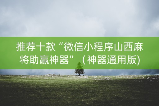 推荐十款“微信小程序山西麻将助赢神器”（神器通用版)